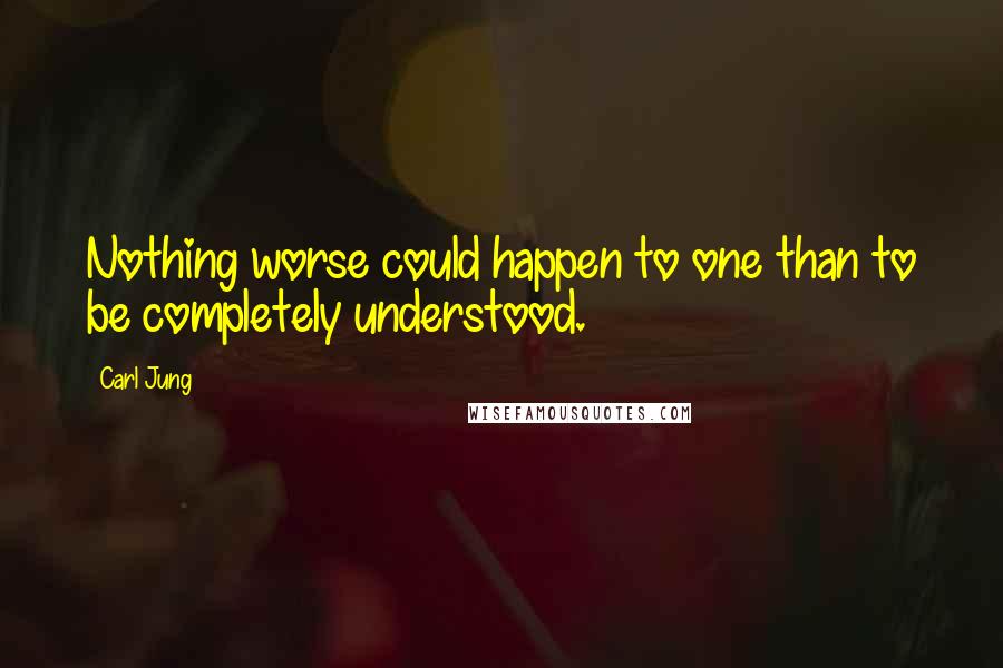 Carl Jung Quotes: Nothing worse could happen to one than to be completely understood.