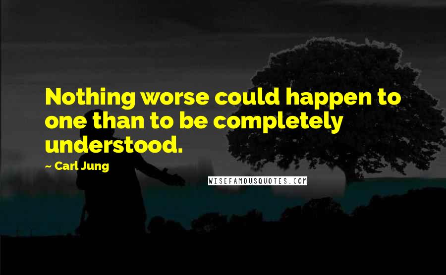 Carl Jung Quotes: Nothing worse could happen to one than to be completely understood.