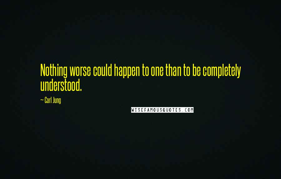 Carl Jung Quotes: Nothing worse could happen to one than to be completely understood.