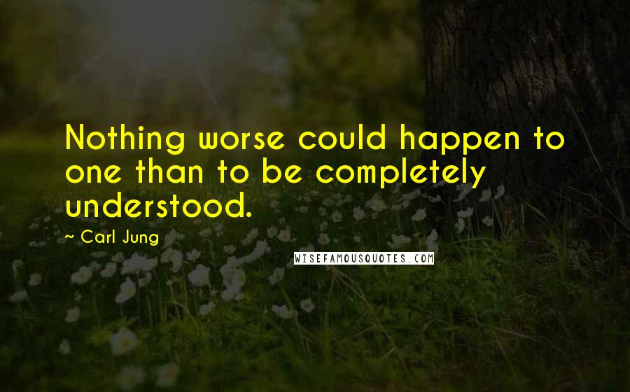 Carl Jung Quotes: Nothing worse could happen to one than to be completely understood.