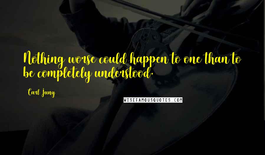 Carl Jung Quotes: Nothing worse could happen to one than to be completely understood.