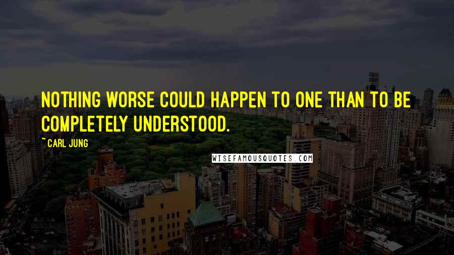 Carl Jung Quotes: Nothing worse could happen to one than to be completely understood.