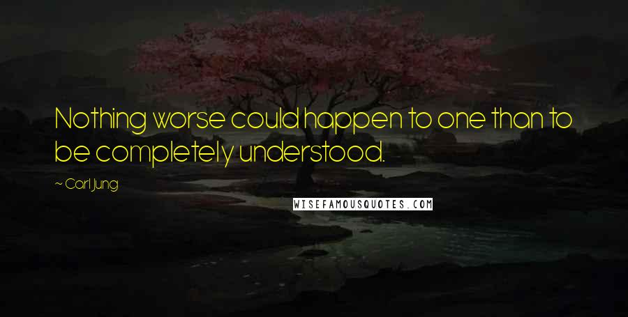 Carl Jung Quotes: Nothing worse could happen to one than to be completely understood.