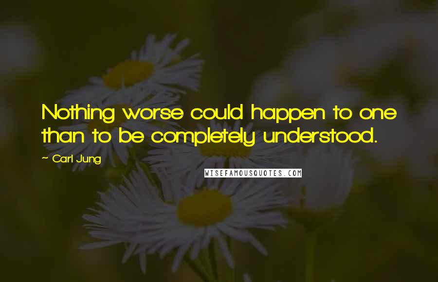 Carl Jung Quotes: Nothing worse could happen to one than to be completely understood.