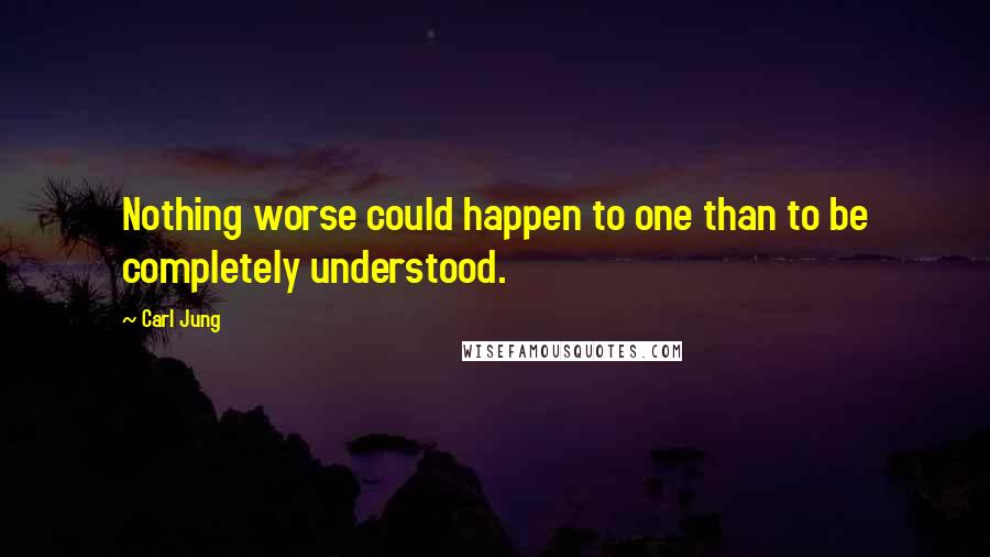 Carl Jung Quotes: Nothing worse could happen to one than to be completely understood.