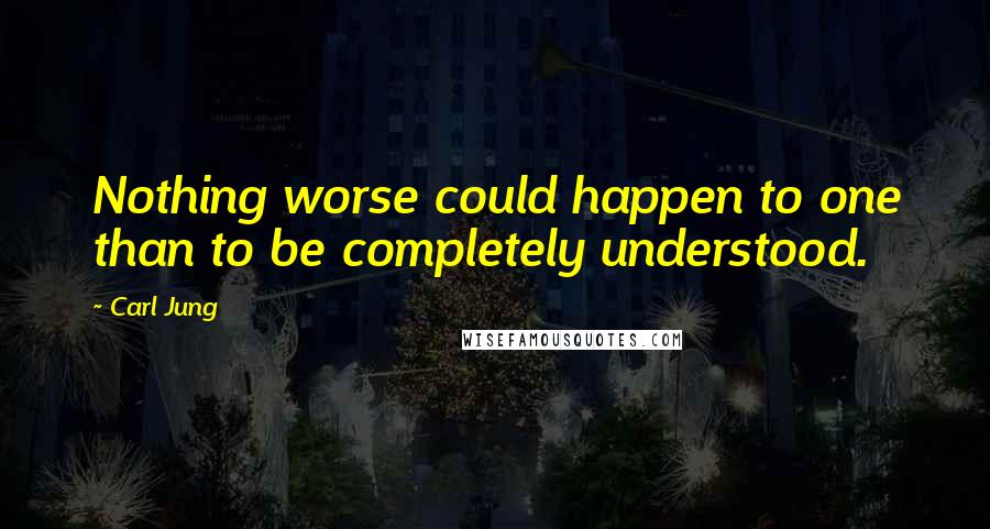 Carl Jung Quotes: Nothing worse could happen to one than to be completely understood.