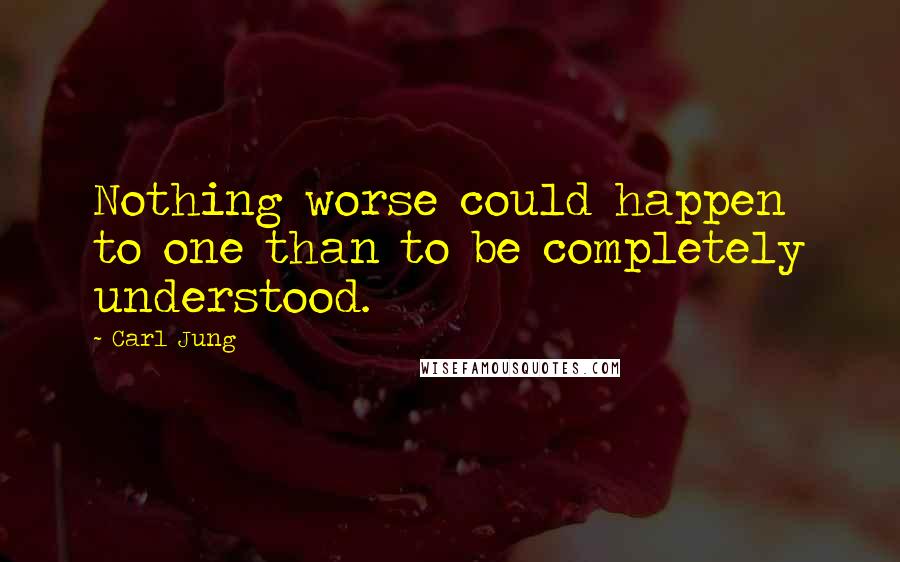 Carl Jung Quotes: Nothing worse could happen to one than to be completely understood.