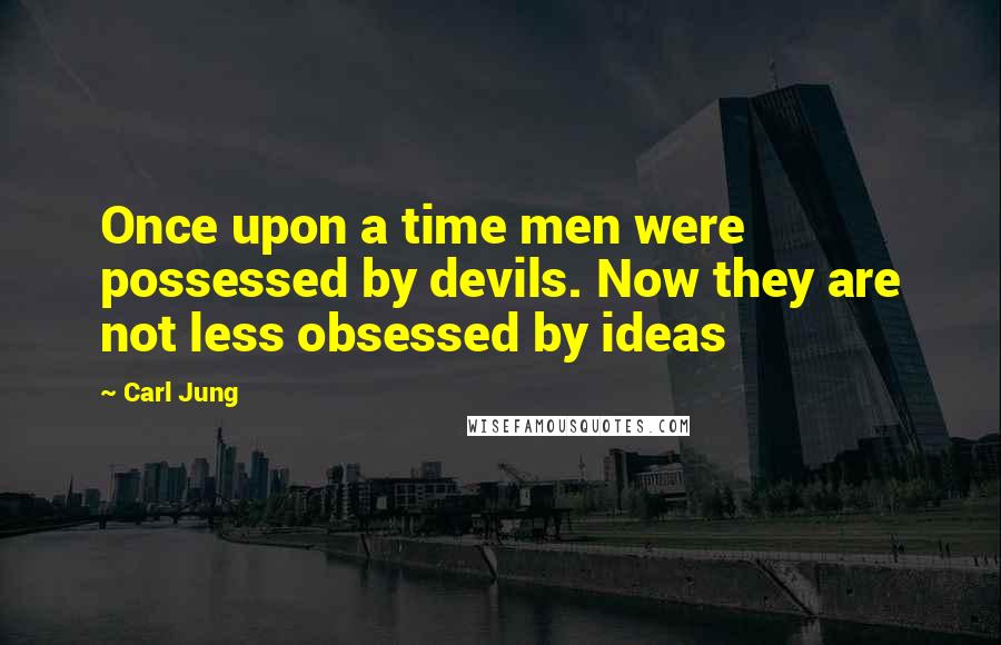 Carl Jung Quotes: Once upon a time men were possessed by devils. Now they are not less obsessed by ideas