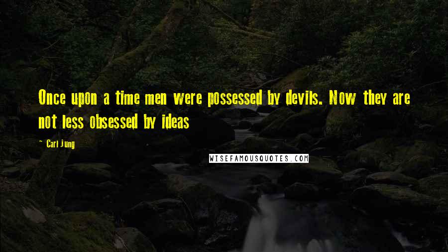 Carl Jung Quotes: Once upon a time men were possessed by devils. Now they are not less obsessed by ideas