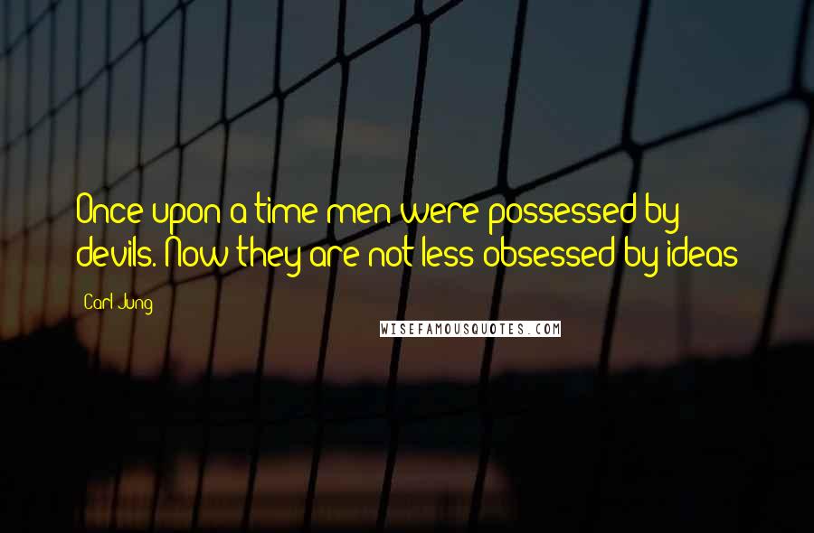 Carl Jung Quotes: Once upon a time men were possessed by devils. Now they are not less obsessed by ideas
