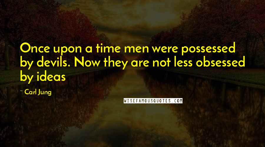 Carl Jung Quotes: Once upon a time men were possessed by devils. Now they are not less obsessed by ideas