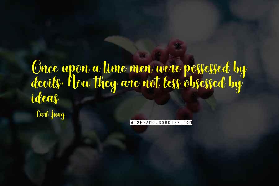 Carl Jung Quotes: Once upon a time men were possessed by devils. Now they are not less obsessed by ideas