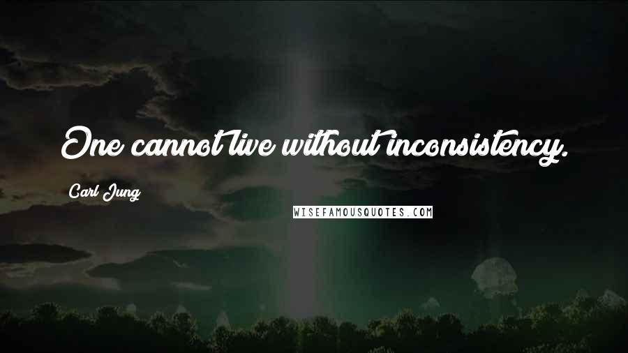 Carl Jung Quotes: One cannot live without inconsistency.