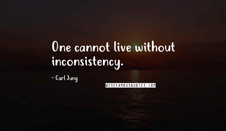 Carl Jung Quotes: One cannot live without inconsistency.