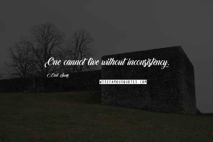 Carl Jung Quotes: One cannot live without inconsistency.