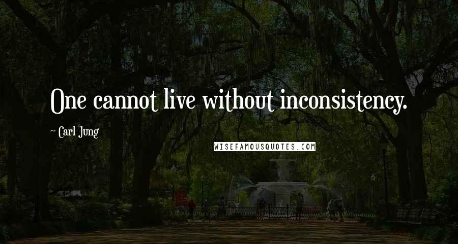 Carl Jung Quotes: One cannot live without inconsistency.