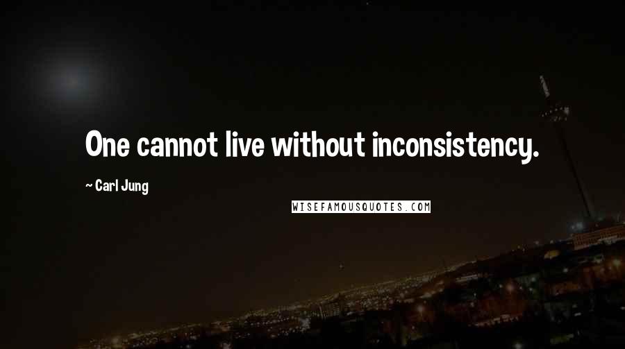 Carl Jung Quotes: One cannot live without inconsistency.