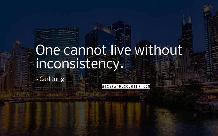 Carl Jung Quotes: One cannot live without inconsistency.