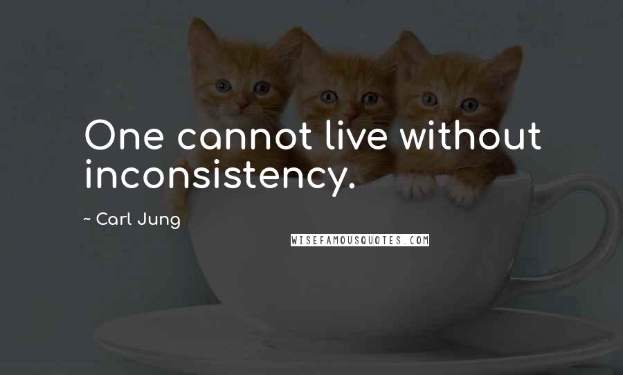 Carl Jung Quotes: One cannot live without inconsistency.