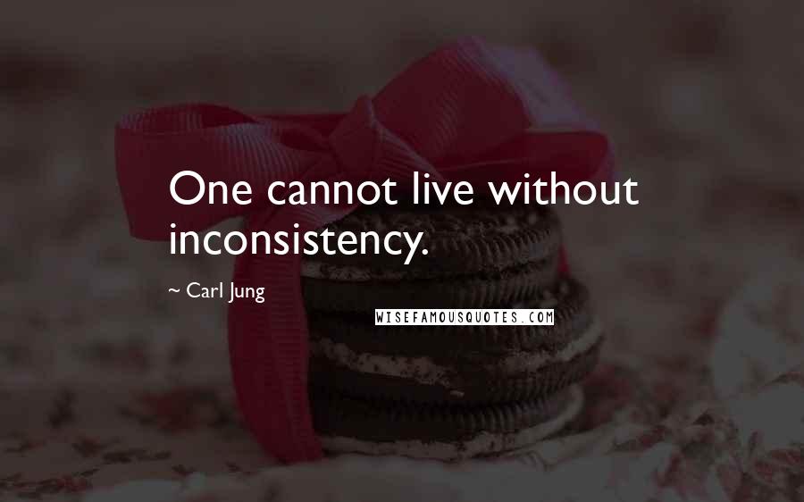 Carl Jung Quotes: One cannot live without inconsistency.