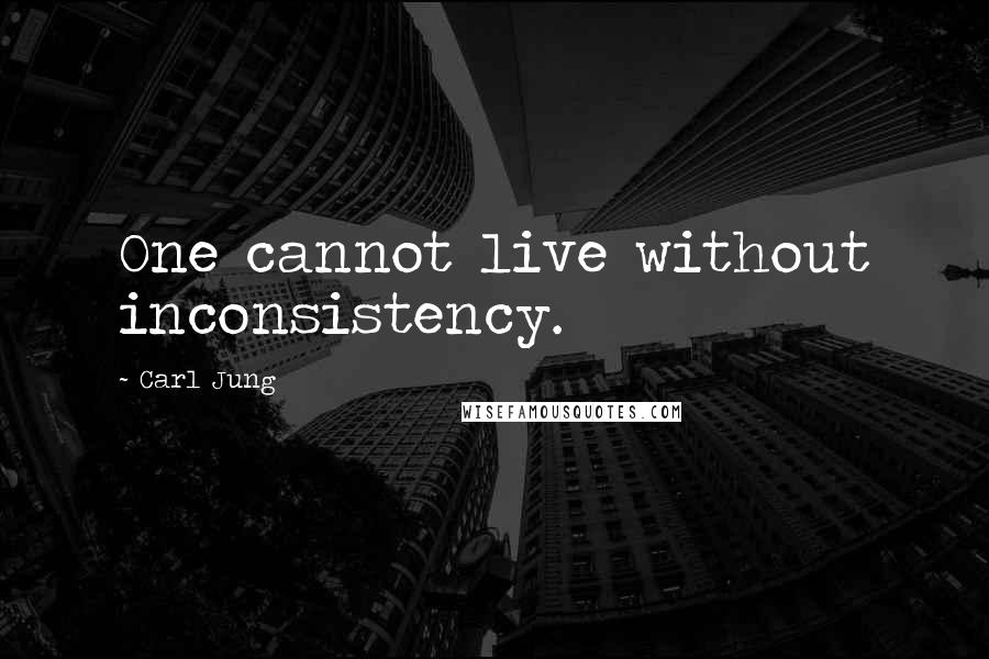 Carl Jung Quotes: One cannot live without inconsistency.