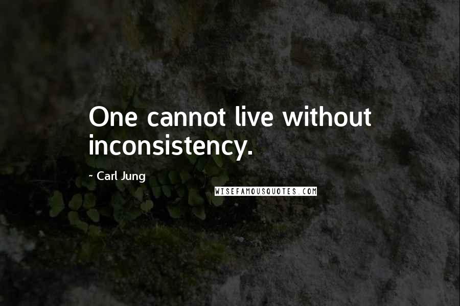 Carl Jung Quotes: One cannot live without inconsistency.