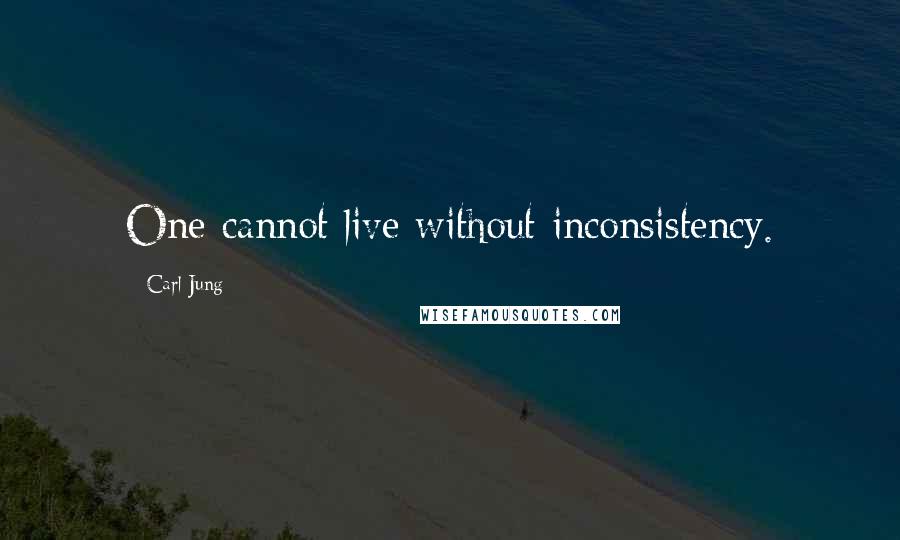 Carl Jung Quotes: One cannot live without inconsistency.