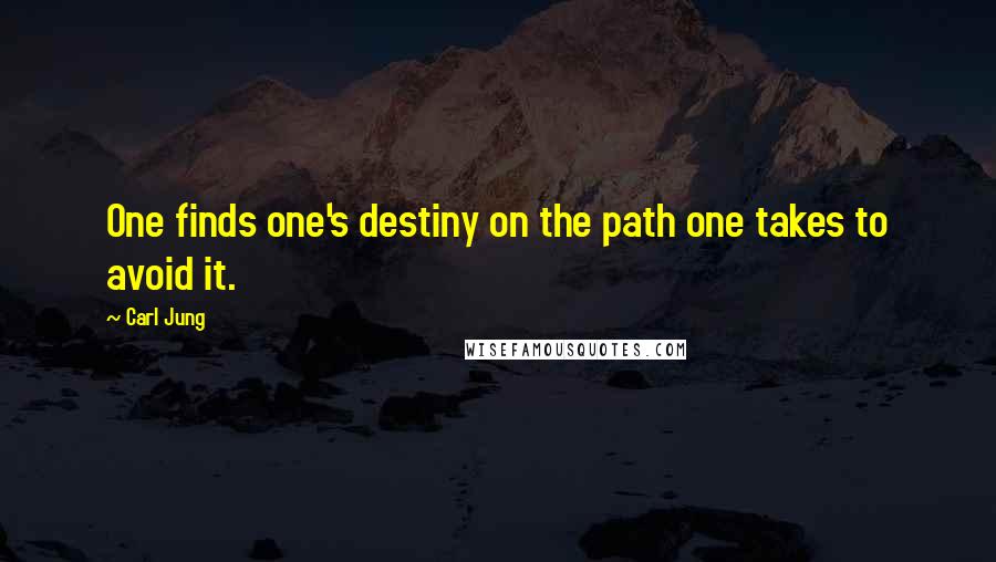 Carl Jung Quotes: One finds one's destiny on the path one takes to avoid it.