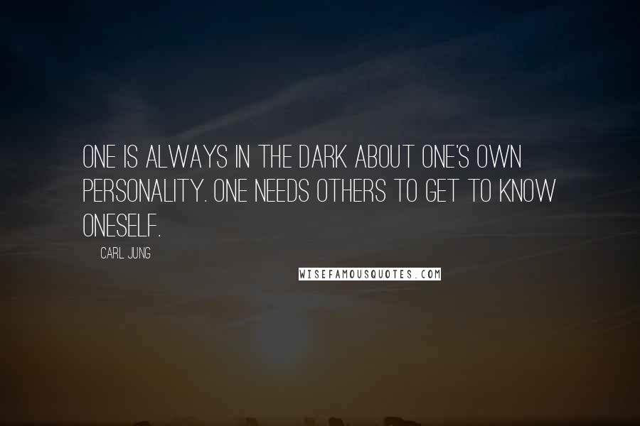 Carl Jung Quotes: One is always in the dark about one's own personality. One needs others to get to know oneself.