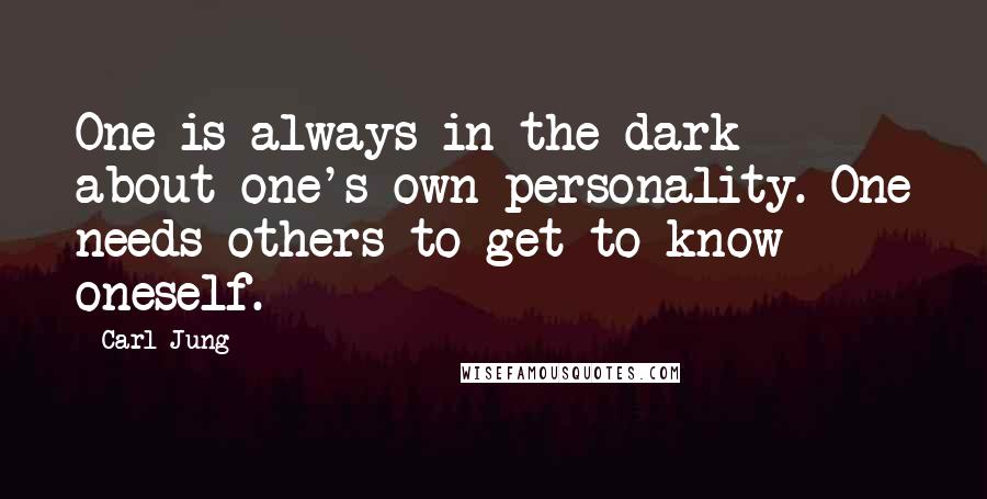 Carl Jung Quotes: One is always in the dark about one's own personality. One needs others to get to know oneself.