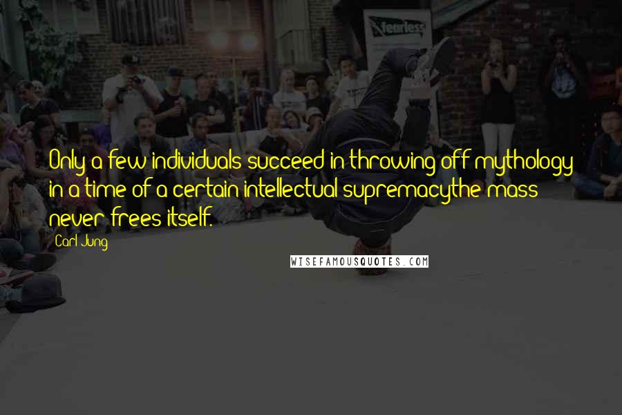 Carl Jung Quotes: Only a few individuals succeed in throwing off mythology in a time of a certain intellectual supremacythe mass never frees itself.