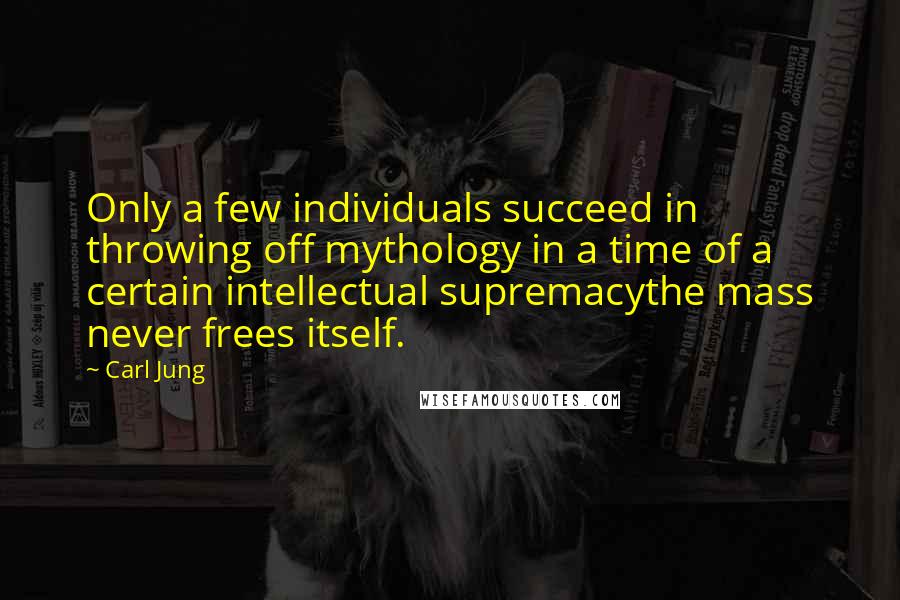 Carl Jung Quotes: Only a few individuals succeed in throwing off mythology in a time of a certain intellectual supremacythe mass never frees itself.