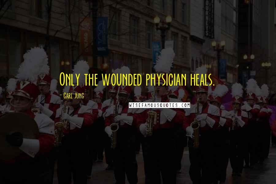 Carl Jung Quotes: Only the wounded physician heals.