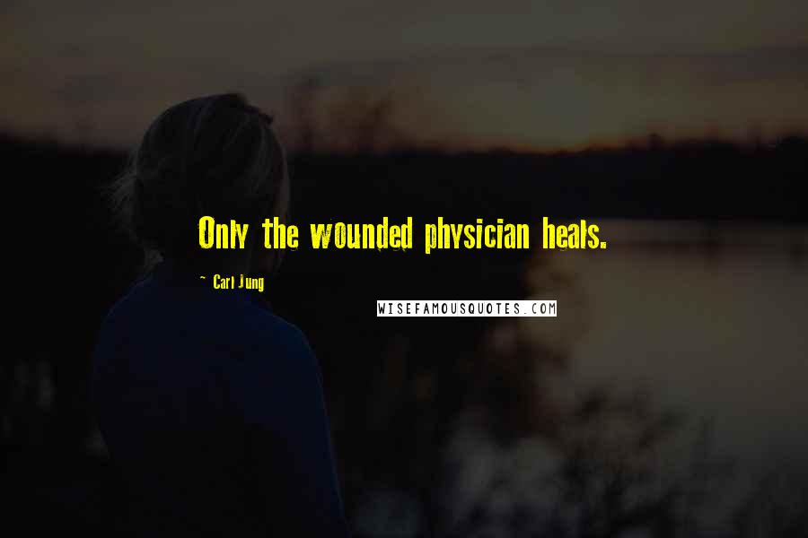 Carl Jung Quotes: Only the wounded physician heals.