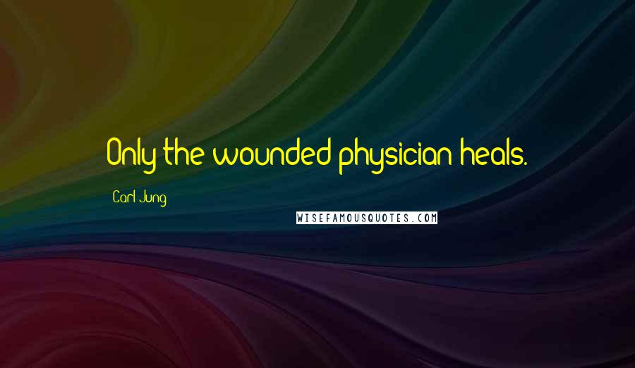 Carl Jung Quotes: Only the wounded physician heals.