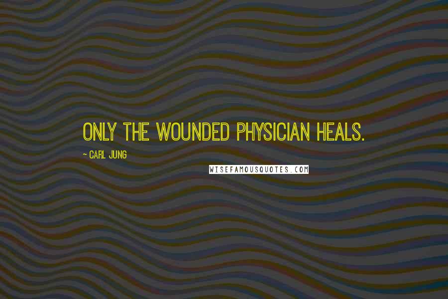 Carl Jung Quotes: Only the wounded physician heals.