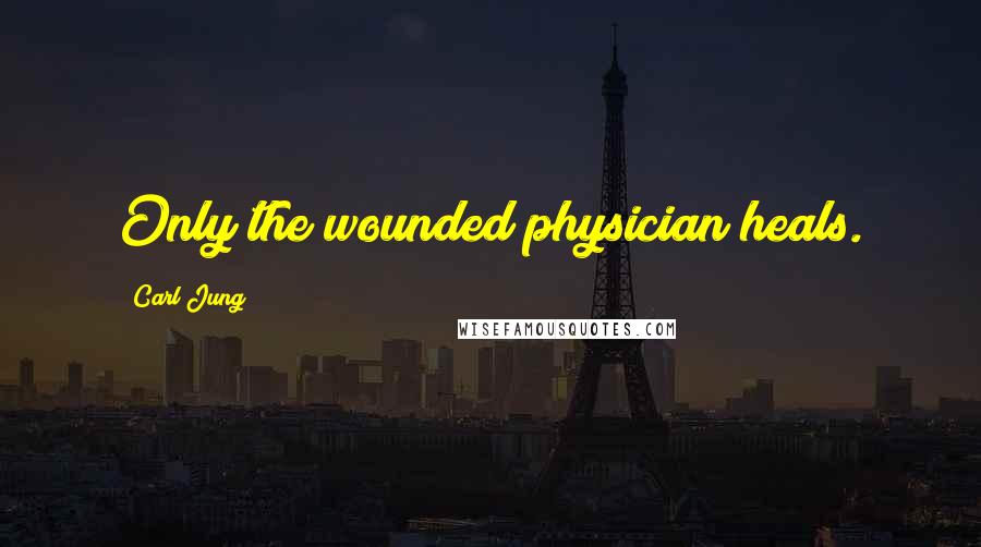 Carl Jung Quotes: Only the wounded physician heals.