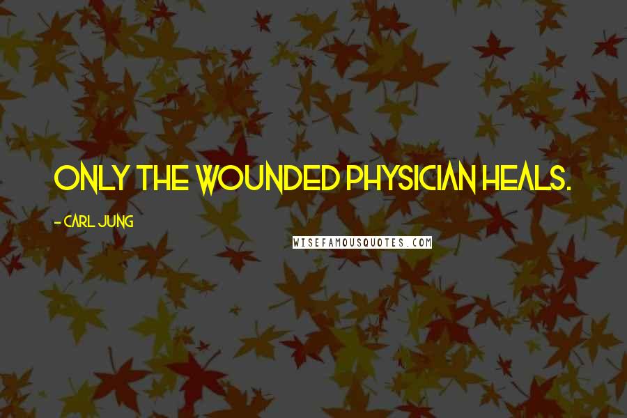 Carl Jung Quotes: Only the wounded physician heals.