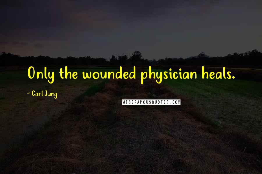 Carl Jung Quotes: Only the wounded physician heals.