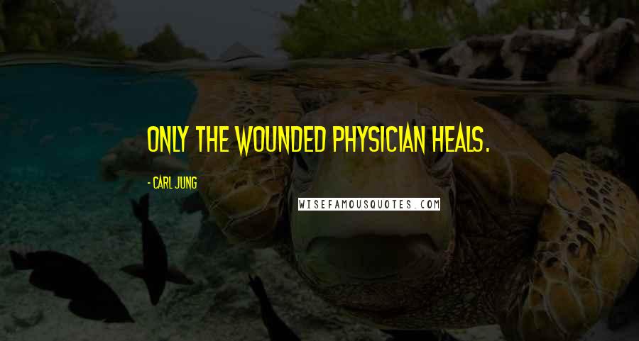 Carl Jung Quotes: Only the wounded physician heals.
