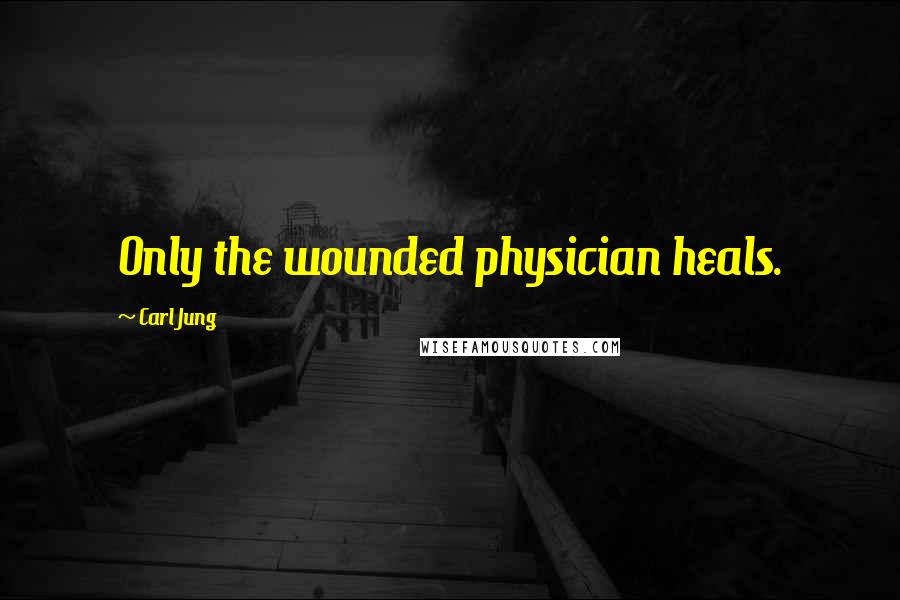 Carl Jung Quotes: Only the wounded physician heals.