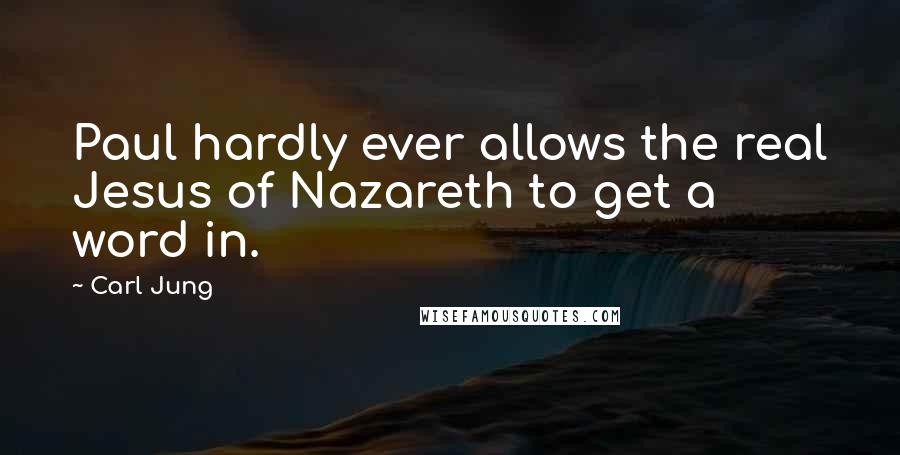 Carl Jung Quotes: Paul hardly ever allows the real Jesus of Nazareth to get a word in.