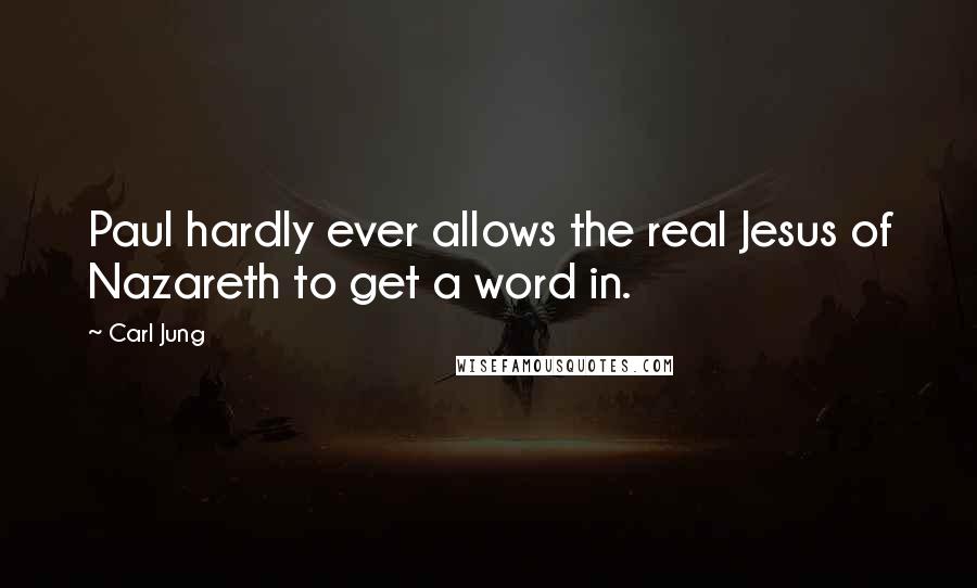 Carl Jung Quotes: Paul hardly ever allows the real Jesus of Nazareth to get a word in.
