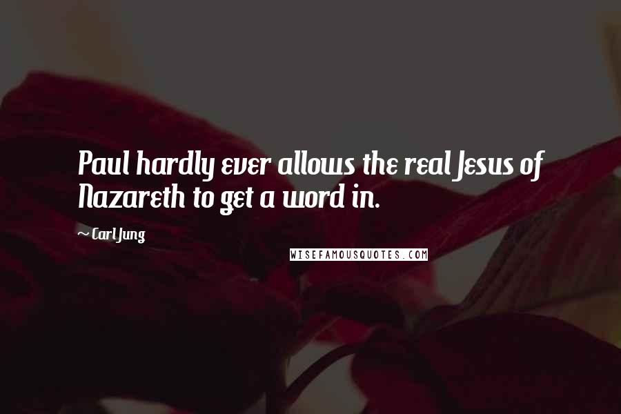 Carl Jung Quotes: Paul hardly ever allows the real Jesus of Nazareth to get a word in.