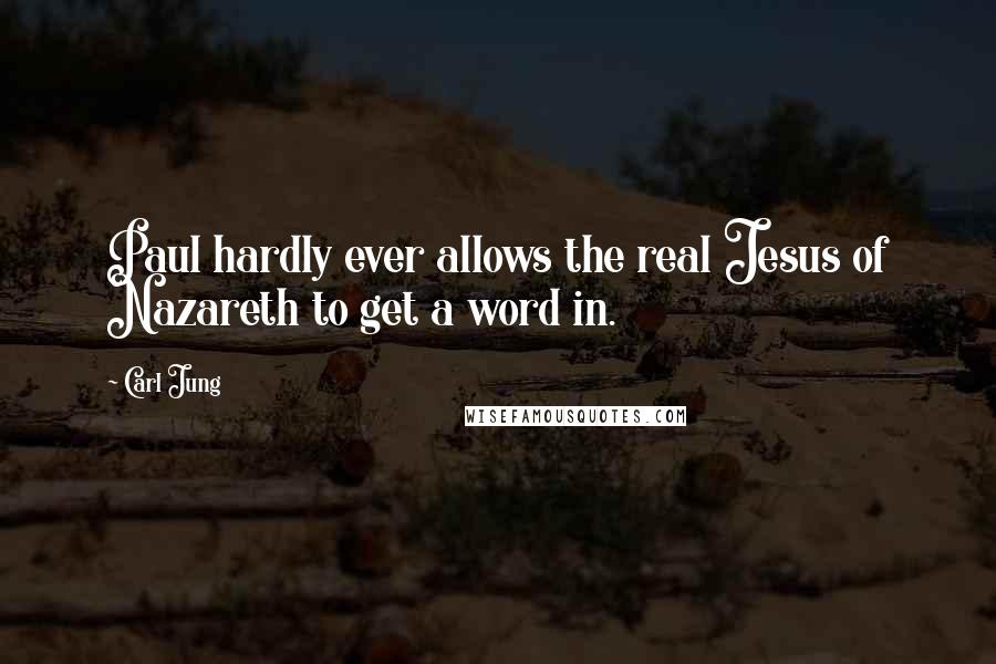 Carl Jung Quotes: Paul hardly ever allows the real Jesus of Nazareth to get a word in.