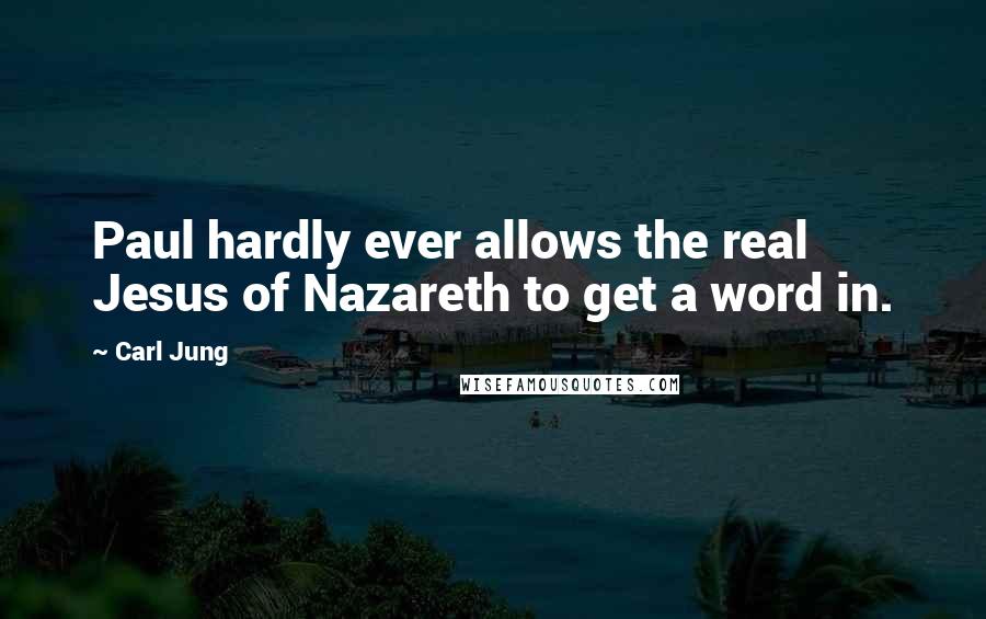 Carl Jung Quotes: Paul hardly ever allows the real Jesus of Nazareth to get a word in.