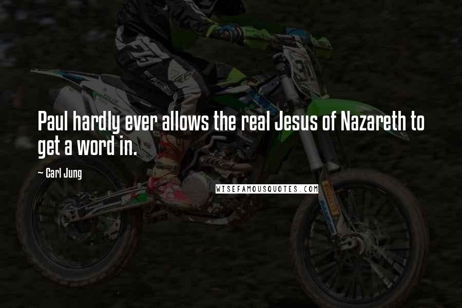 Carl Jung Quotes: Paul hardly ever allows the real Jesus of Nazareth to get a word in.