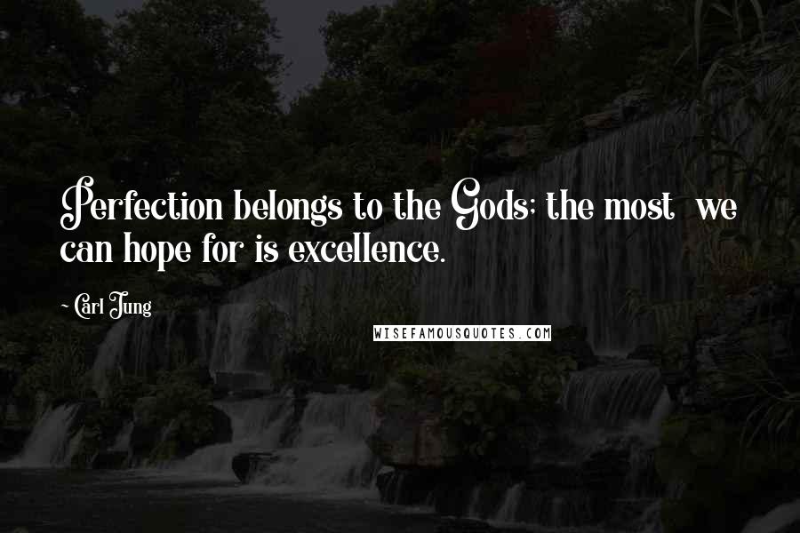 Carl Jung Quotes: Perfection belongs to the Gods; the most we can hope for is excellence.