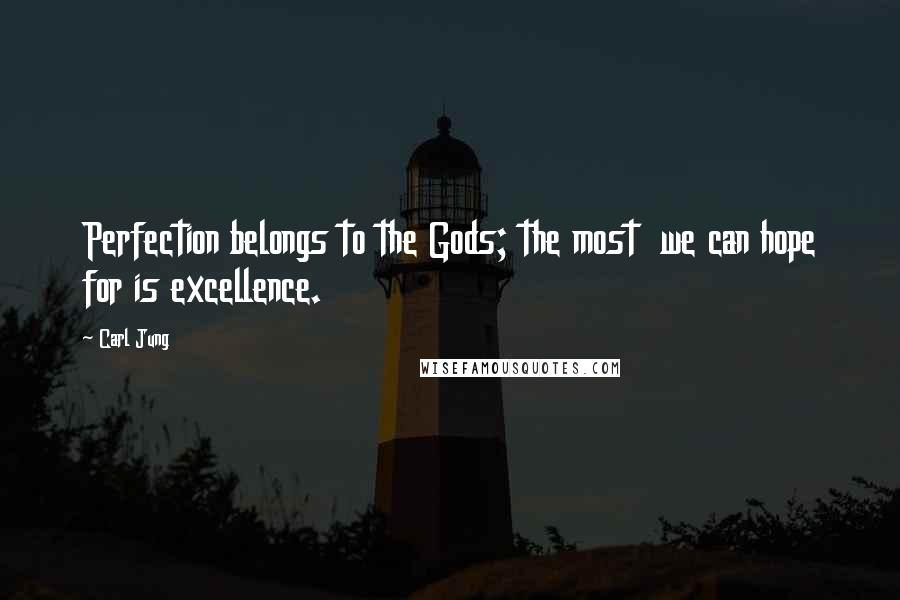 Carl Jung Quotes: Perfection belongs to the Gods; the most we can hope for is excellence.