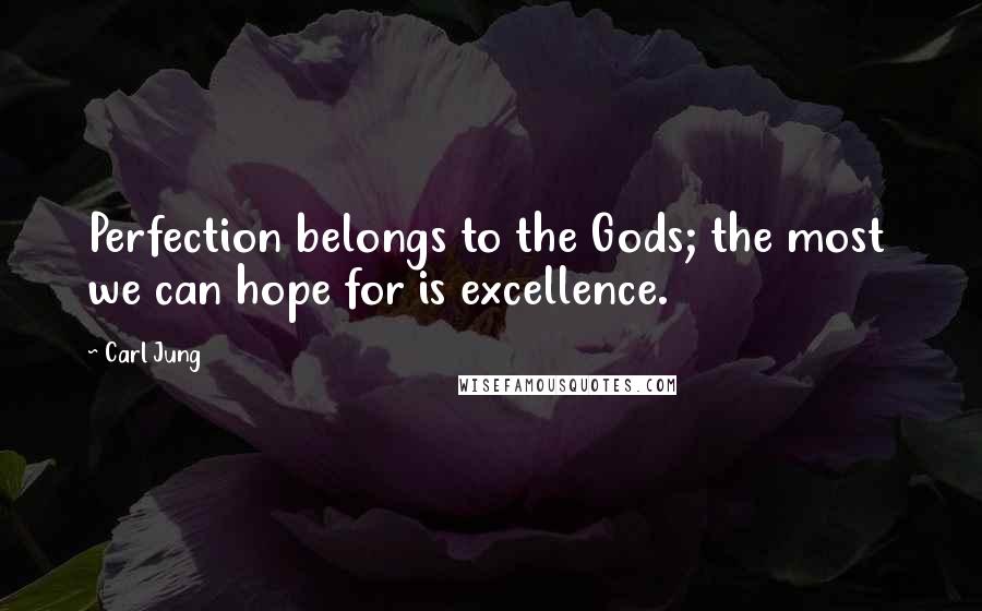 Carl Jung Quotes: Perfection belongs to the Gods; the most we can hope for is excellence.
